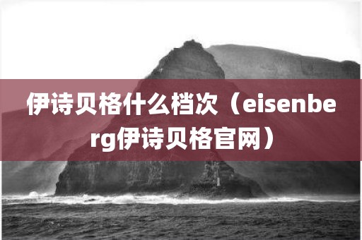 伊诗贝格什么档次（eisenberg伊诗贝格官网）