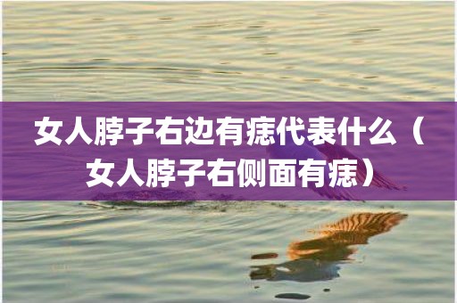 女人脖子右边有痣代表什么（女人脖子右侧面有痣）
