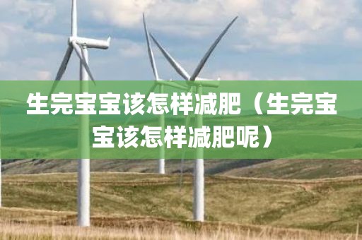 生完宝宝该怎样减肥（生完宝宝该怎样减肥呢）