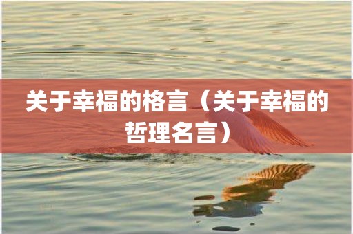 关于幸福的格言（关于幸福的哲理名言）