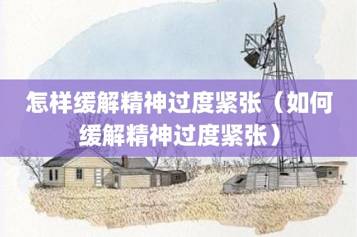 怎样缓解精神过度紧张（如何缓解精神过度紧张）