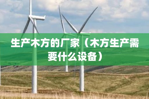 生产木方的厂家(木方生产需要什么设备)