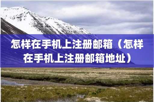 怎样在手机上注册邮箱（怎样在手机上注册邮箱地址）