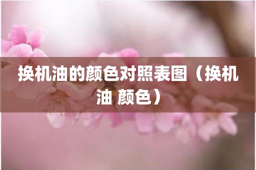 换机油的颜色对照表图（换机油 颜色）