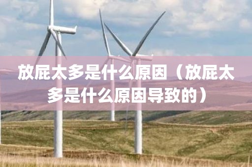 放屁太多是什么原因（放屁太多是什么原因导致的）