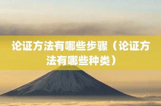 论证方法有哪些步骤（论证方法有哪些种类）