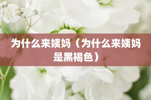 为什么来姨妈（为什么来姨妈是黑褐色）