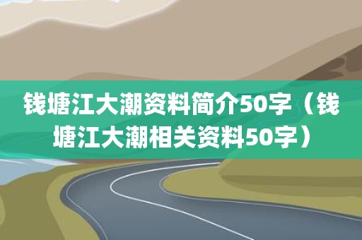 钱塘江大潮资料简介50字（钱塘江大潮相关资料50字）