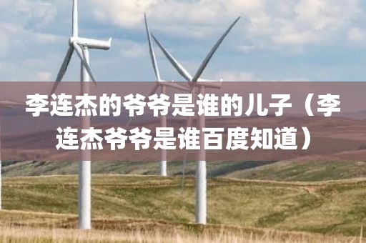 李连杰的爷爷是谁的儿子（李连杰爷爷是谁百度知道）