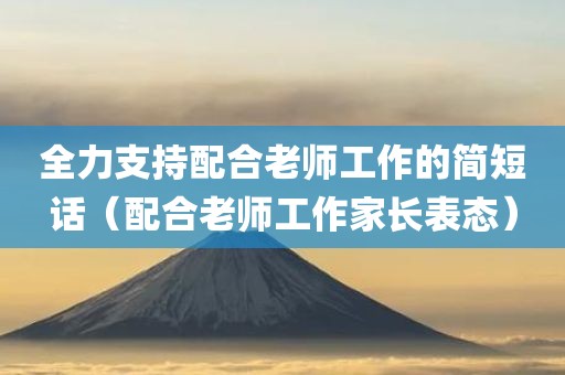 全力支持配合老师工作的简短话（配合老师工作家长表态）