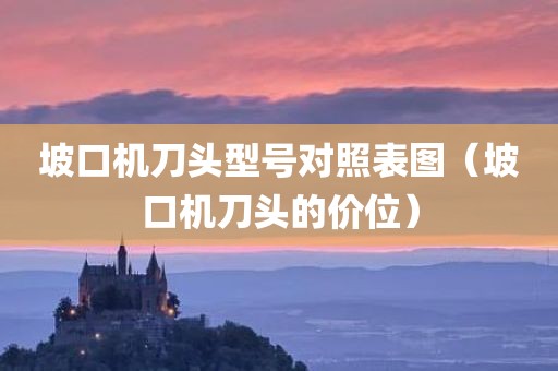坡口机刀头型号对照表图（坡口机刀头的价位）