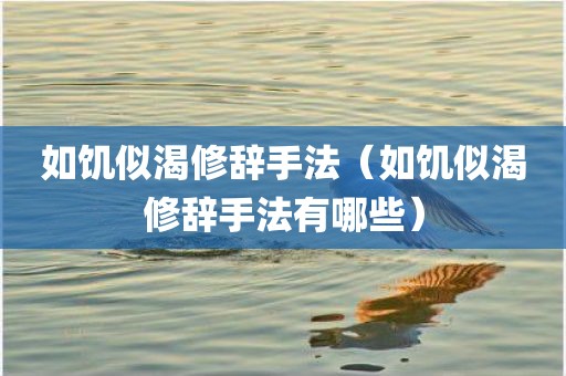 如饥似渴修辞手法（如饥似渴修辞手法有哪些）