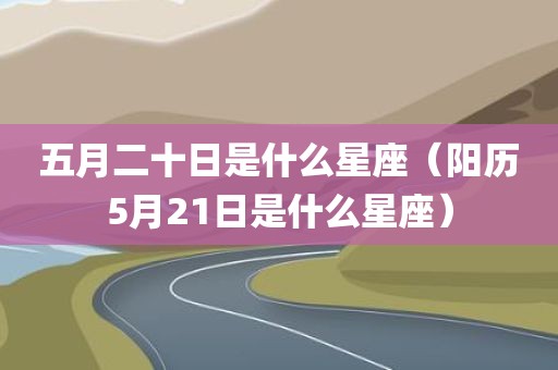 五月二十日是什么星座（阳历5月21日是什么星座）