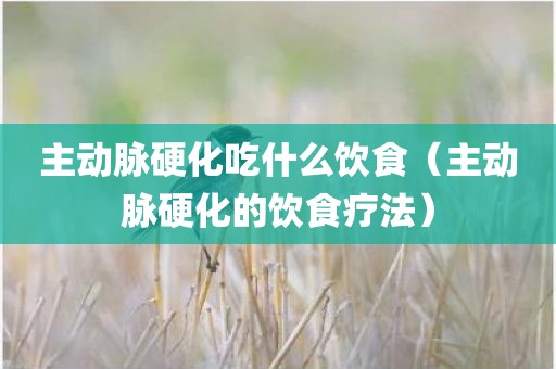 主动脉硬化吃什么饮食（主动脉硬化的饮食疗法）