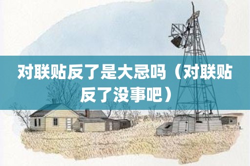 对联贴反了是大忌吗（对联贴反了没事吧）