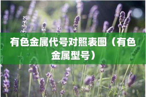 有色金属代号对照表图（有色金属型号）