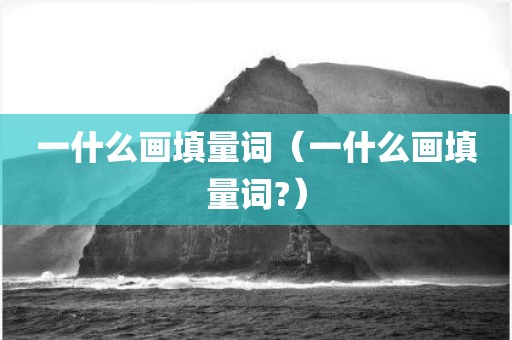 一什么画填量词(一什么画填量词?)