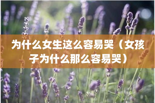 为什么女生这么容易哭（女孩子为什么那么容易哭）