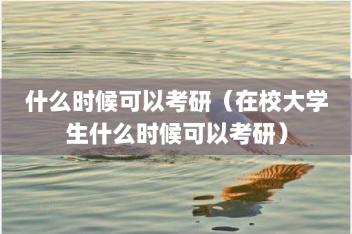 什么时候可以考研（在校大学生什么时候可以考研）