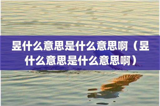 昱什么意思是什么意思啊（昱什么意思是什么意思啊）