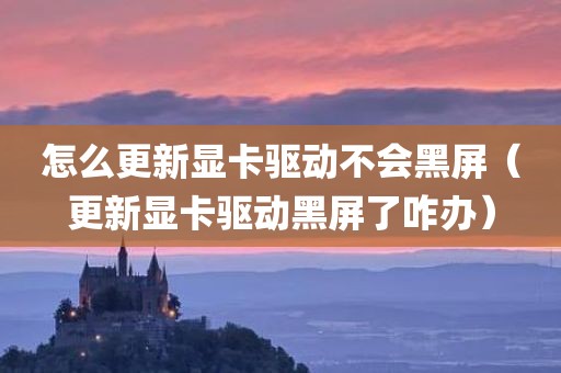 怎么更新显卡驱动不会黑屏（更新显卡驱动黑屏了咋办）