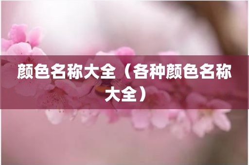 颜色名称大全(各种颜色名称大全) 颜色名称大全(各种颜色名称大全)