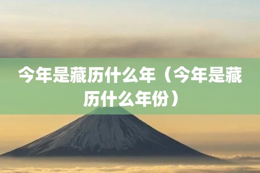 今年是藏历什么年（今年是藏历什么年份）