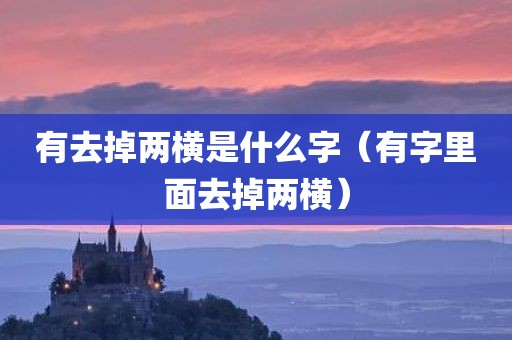 有去掉两横是什么字（有字里面去掉两横）