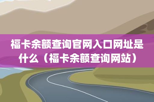 福卡余额查询官网入口网址是什么（福卡余额查询网站）