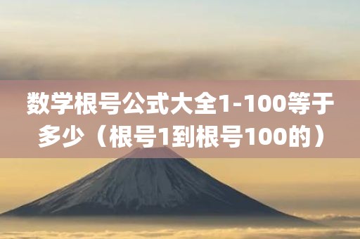 数学根号公式大全1-100等于多少(根号1到根号100的) 数学根号公式大全1-100等于多少(根号1到根号100的)