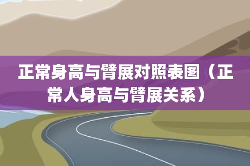 正常身高与臂展对照表图（正常人身高与臂展关系）