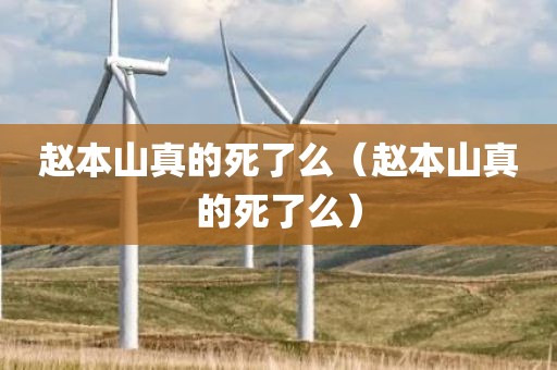 赵本山真的死了么（赵本山真的死了么）