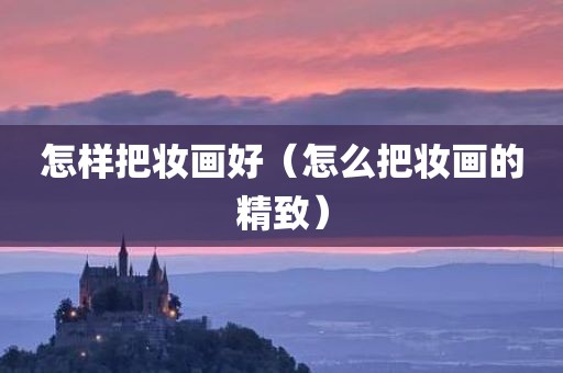 怎样把妆画好(怎么把妆画的精致) 怎样把妆画好(怎么把妆画的精致)