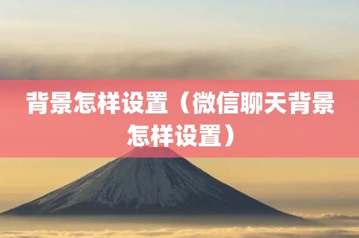 背景怎样设置（微信聊天背景怎样设置）