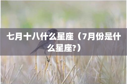 七月十八什么星座（7月份是什么星座?）