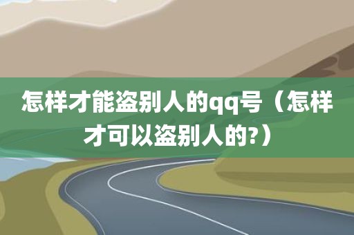 怎样才能盗别人的qq号（怎样才可以盗别人的?）