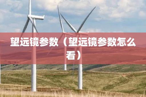 望远镜参数（望远镜参数怎么看）
