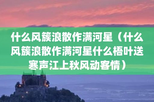 什么风簇浪散作满河星（什么风簇浪散作满河星什么梧叶送寒声江上秋风动客情）