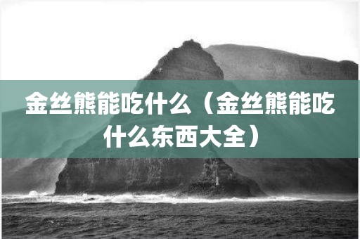 金丝熊能吃什么（金丝熊能吃什么东西大全）
