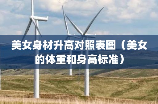 美女身材升高对照表图（美女的体重和身高标准）
