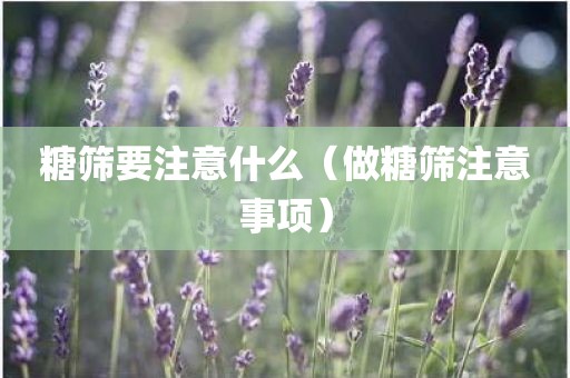 糖筛要注意什么（做糖筛注意事项）