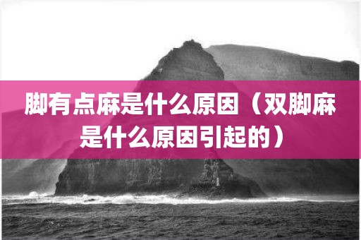 脚有点麻是什么原因（双脚麻是什么原因引起的）