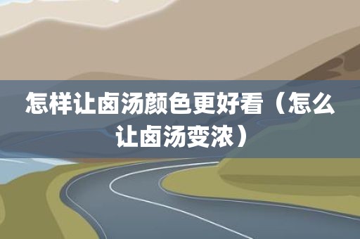 怎样让卤汤颜色更好看（怎么让卤汤变浓）