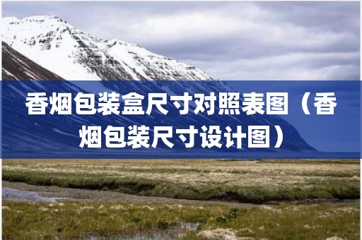 香烟包装盒尺寸对照表图（香烟包装尺寸设计图）
