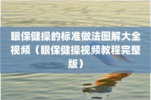 眼保健操的标准做法图解大全视频（眼保健操视频教程完整版）
