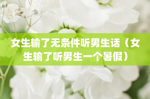 女生输了无条件听男生话（女生输了听男生一个暑假）
