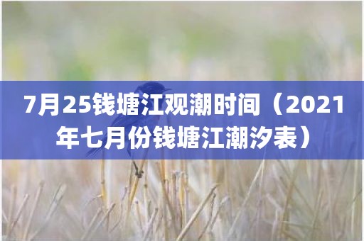 7月25钱塘江观潮时间（2021年七月份钱塘江潮汐表）