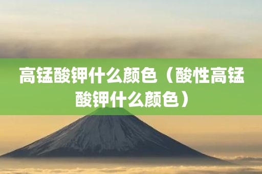 高锰酸钾什么颜色（酸性高锰酸钾什么颜色）