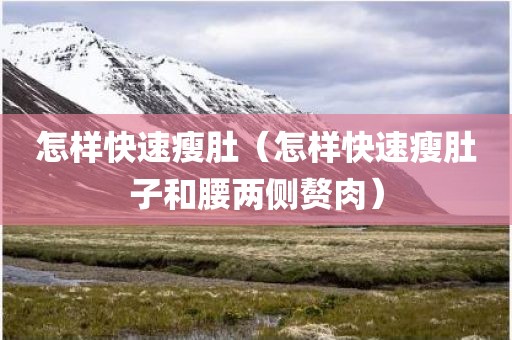 怎样快速瘦肚（怎样快速瘦肚子和腰两侧赘肉）