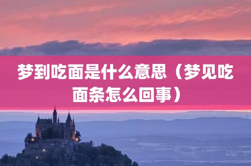梦到吃面是什么意思（梦见吃面条怎么回事）